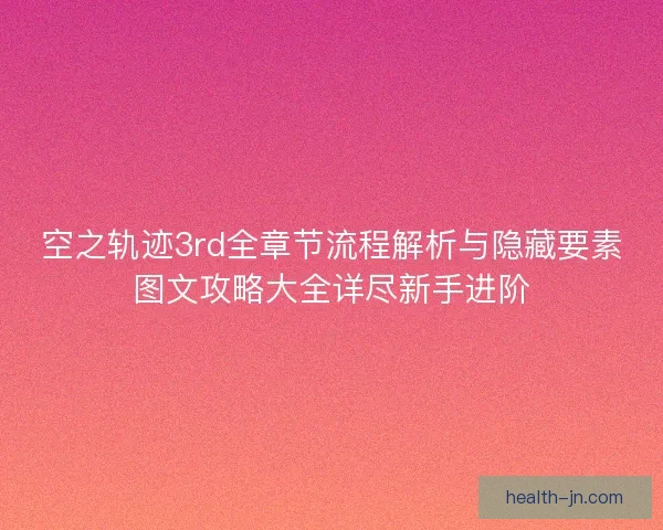 空之轨迹3rd全章节流程解析与隐藏要素图文攻略大全详尽新手进阶