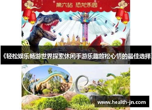 《轻松娱乐畅游世界探索休闲手游乐趣放松心情的最佳选择》